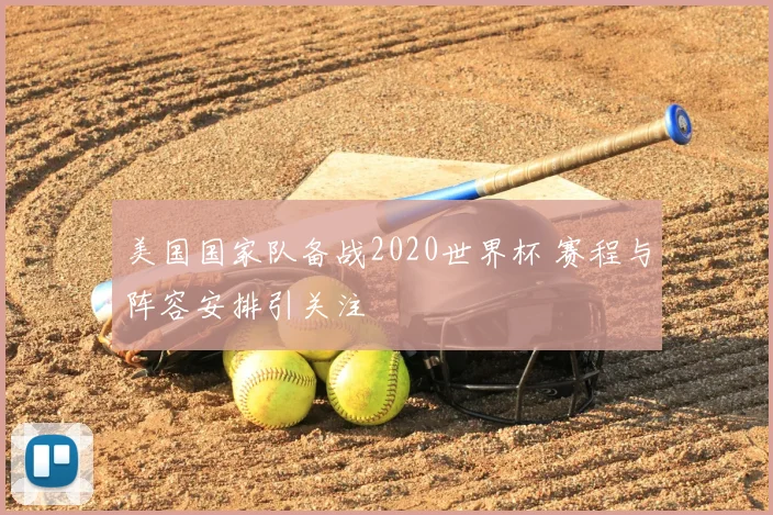 美国国家队备战2020世界杯 赛程与阵容安排引关注