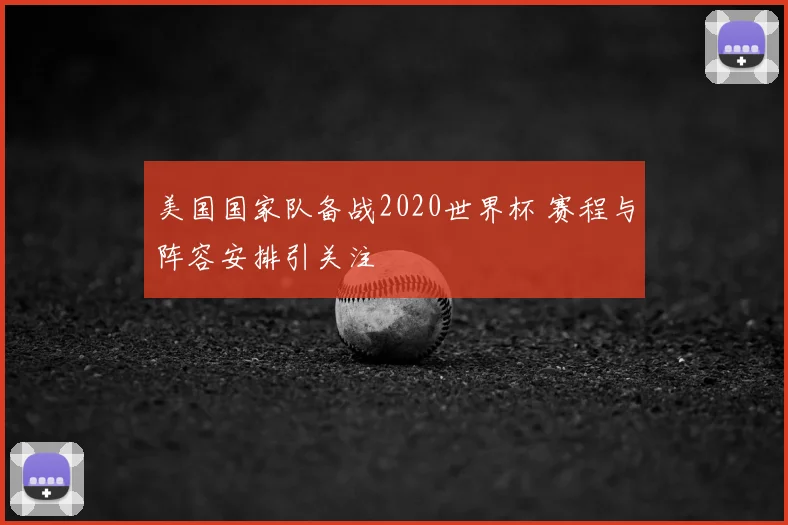 美国国家队备战2020世界杯 赛程与阵容安排引关注