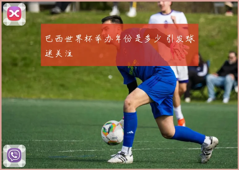 巴西世界杯举办年份是多少 引发球迷关注